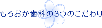 もろおか歯科の3つのこだわり